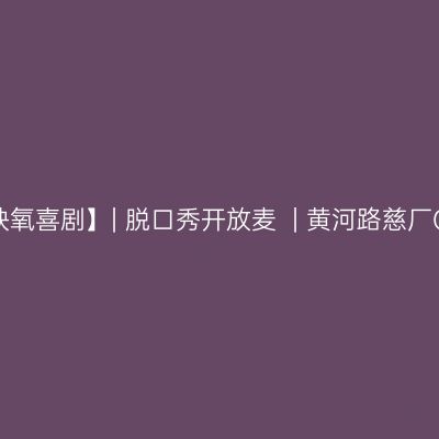 银川 · 【缺氧喜剧】| 脱口秀开放麦  | 黄河路慈厂CICHANG